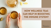 Wellness Teas help in boosting immune system