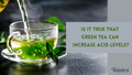 Is it true that green tea can increase acid levels?